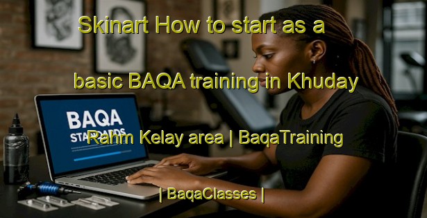 Skinart How to start as a basic BAQA training in Khuday Rahm Kelay area | BaqaTraining | BaqaClasses | SkinartTraining-Afghanistan